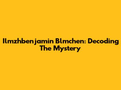 Ilmzhbenjamin Blmchen: Decoding The Mystery