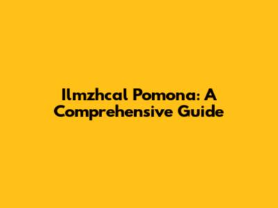 Ilmzhcal Pomona: A Comprehensive Guide