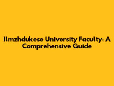 Ilmzhdukese University Faculty: A Comprehensive Guide