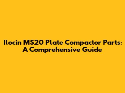 Ilocin MS20 Plate Compactor Parts: A Comprehensive Guide