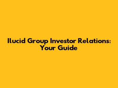 Ilucid Group Investor Relations: Your Guide