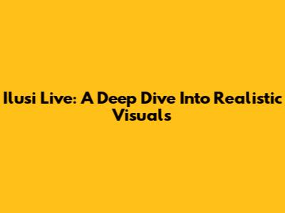 Ilusi Live: A Deep Dive Into Realistic Visuals