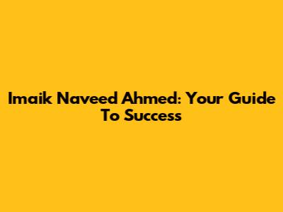 Imaik Naveed Ahmed: Your Guide To Success