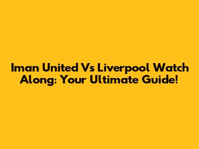 Iman United Vs Liverpool Watch Along: Your Ultimate Guide!