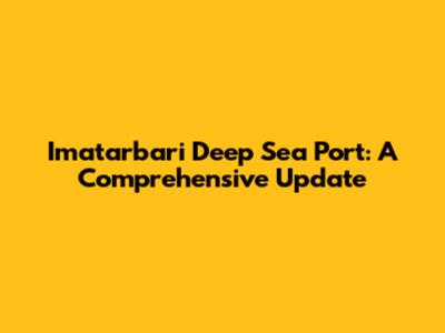 Imatarbari Deep Sea Port: A Comprehensive Update