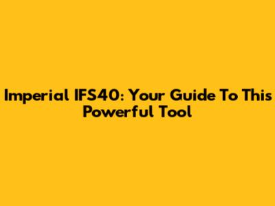 Imperial IFS40: Your Guide To This Powerful Tool