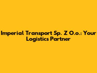 Imperial Transport Sp. Z O.o.: Your Logistics Partner