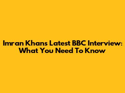 Imran Khan's Latest BBC Interview: What You Need To Know
