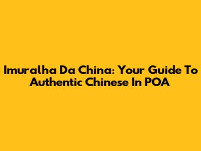 Imuralha Da China: Your Guide To Authentic Chinese In POA
