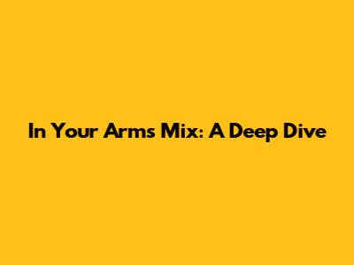 In Your Arms Mix: A Deep Dive