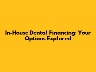 In-House Dental Financing: Your Options Explored