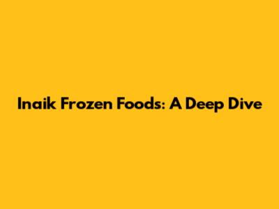 Inaik Frozen Foods: A Deep Dive