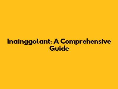 Inainggolant: A Comprehensive Guide