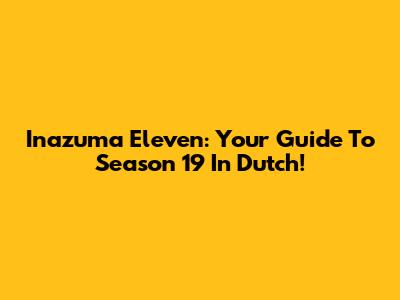 Inazuma Eleven: Your Guide To Season 19 In Dutch!