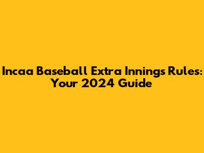 Incaa Baseball Extra Innings Rules: Your 2024 Guide