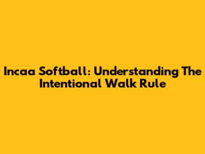 Incaa Softball: Understanding The Intentional Walk Rule