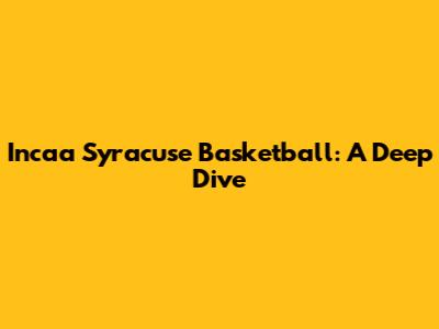 Incaa Syracuse Basketball: A Deep Dive