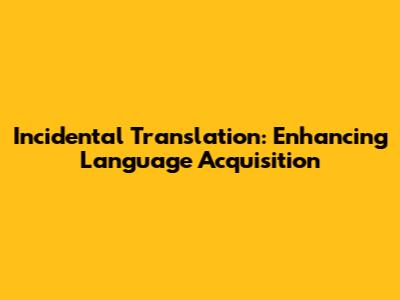 Incidental Translation: Enhancing Language Acquisition