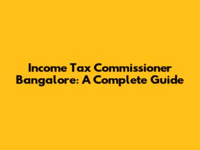 Income Tax Commissioner Bangalore: A Complete Guide