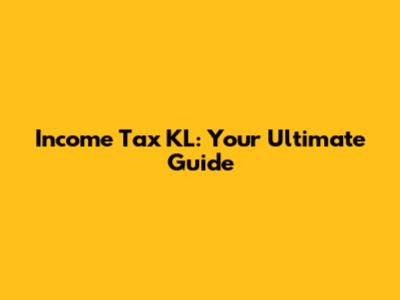 Income Tax KL: Your Ultimate Guide