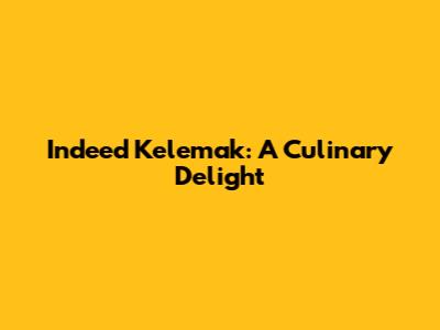 Indeed Kelemak: A Culinary Delight