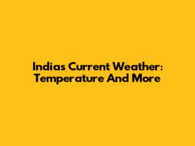 India's Current Weather: Temperature And More