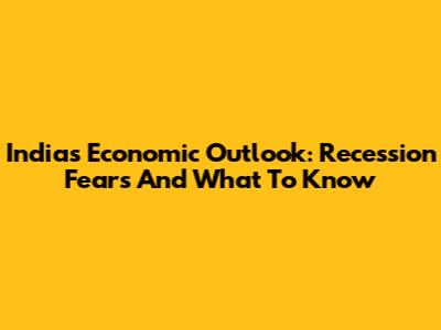 India's Economic Outlook: Recession Fears And What To Know