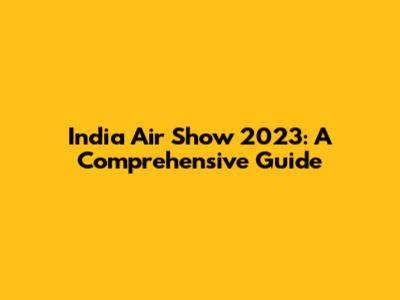 India Air Show 2023: A Comprehensive Guide