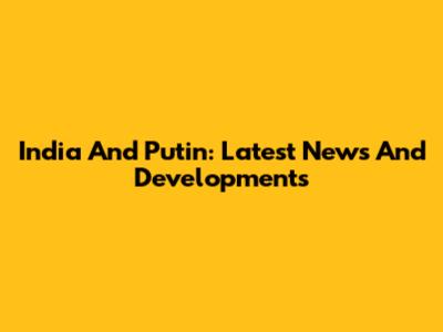 India And Putin: Latest News And Developments