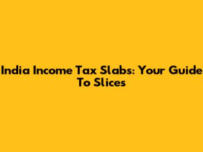 India Income Tax Slabs: Your Guide To Slices