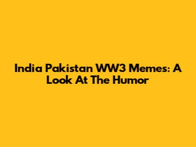 India Pakistan WW3 Memes: A Look At The Humor