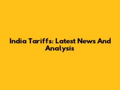 India Tariffs: Latest News And Analysis