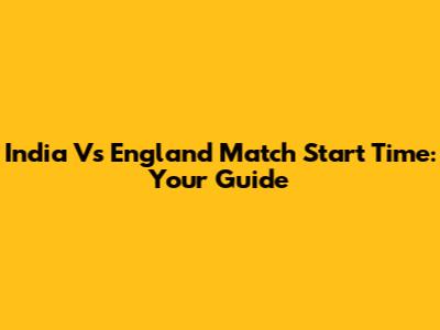India Vs England Match Start Time: Your Guide