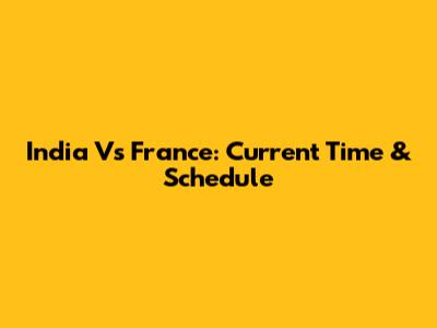 India Vs France: Current Time & Schedule