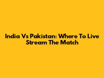 India Vs Pakistan: Where To Live Stream The Match
