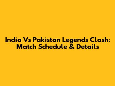 India Vs Pakistan Legends Clash: Match Schedule & Details