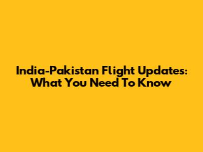 India-Pakistan Flight Updates: What You Need To Know