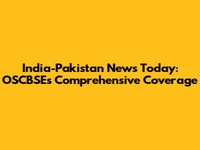 India-Pakistan News Today: OSCBSE's Comprehensive Coverage