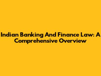 Indian Banking And Finance Law: A Comprehensive Overview