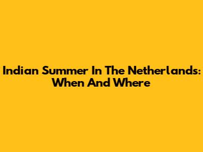 Indian Summer In The Netherlands: When And Where