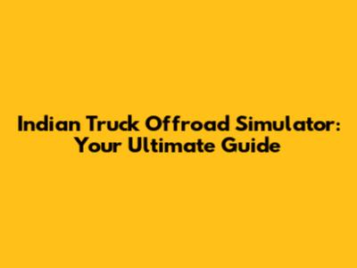 Indian Truck Offroad Simulator: Your Ultimate Guide