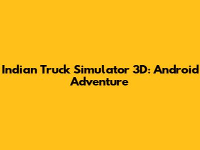 Indian Truck Simulator 3D: Android Adventure