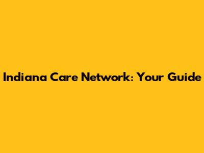 Indiana Care Network: Your Guide