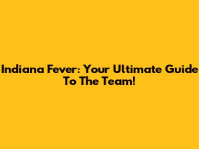 Indiana Fever: Your Ultimate Guide To The Team!