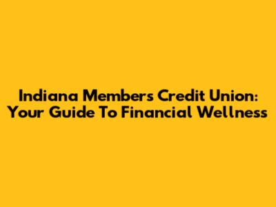 Indiana Members Credit Union: Your Guide To Financial Wellness