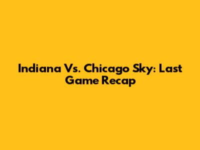 Indiana Vs. Chicago Sky: Last Game Recap