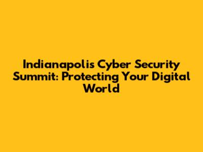 Indianapolis Cyber Security Summit: Protecting Your Digital World