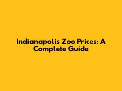 Indianapolis Zoo Prices: A Complete Guide