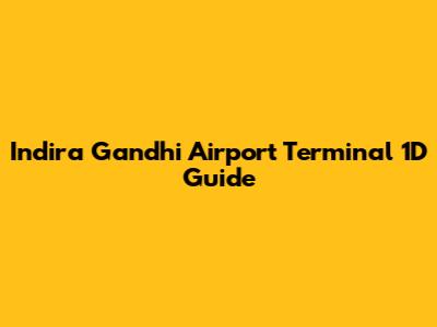 Indira Gandhi Airport Terminal 1D Guide