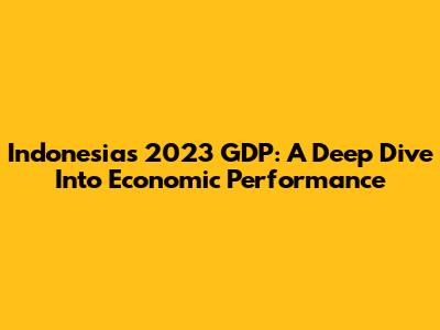 Indonesia's 2023 GDP: A Deep Dive Into Economic Performance